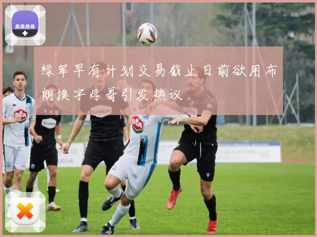 绿军早有计划交易截止日前欲用布朗换字母哥引发热议