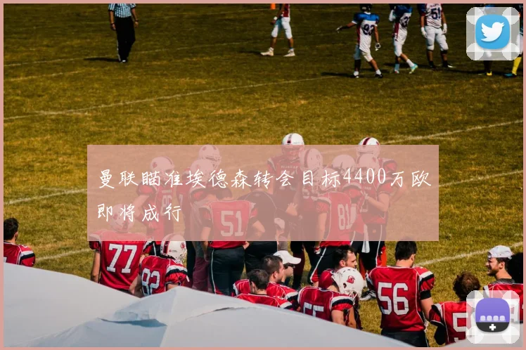 曼联瞄准埃德森转会目标4400万欧即将成行