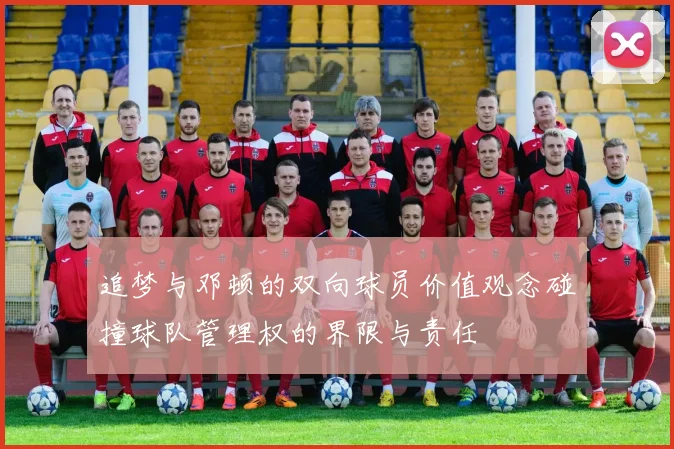 追梦与邓顿的双向球员价值观念碰撞球队管理权的界限与责任