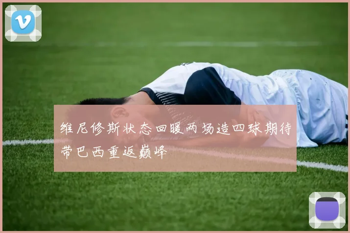 维尼修斯状态回暖两场造四球期待带巴西重返巅峰