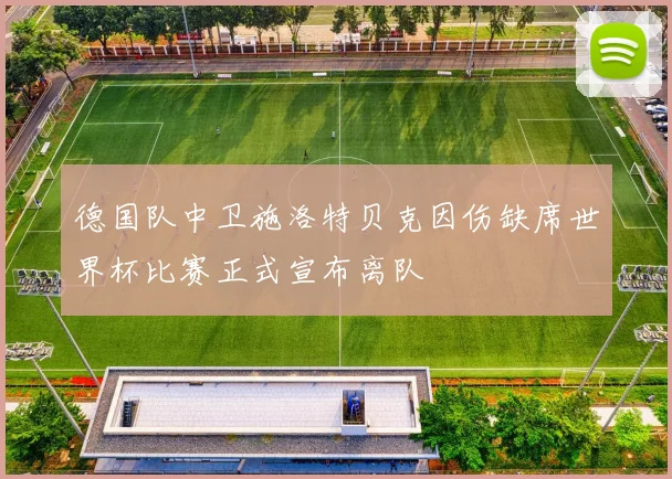德国队中卫施洛特贝克因伤缺席世界杯比赛正式宣布离队