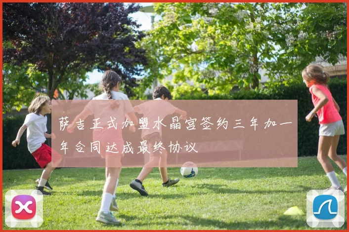 萨吉正式加盟水晶宫签约三年加一年合同达成最终协议
