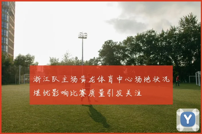浙江队主场黄龙体育中心场地状况堪忧影响比赛质量引发关注